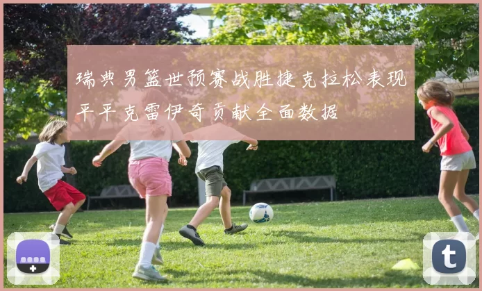 瑞典男篮世预赛战胜捷克拉松表现平平克雷伊奇贡献全面数据