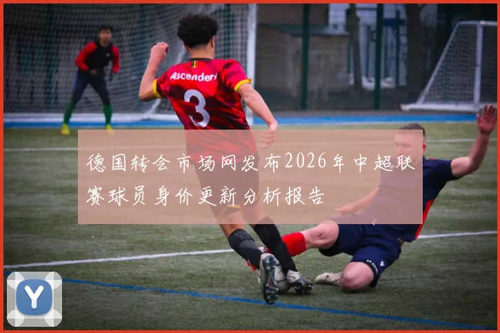德国转会市场网发布2026年中超联赛球员身价更新分析报告