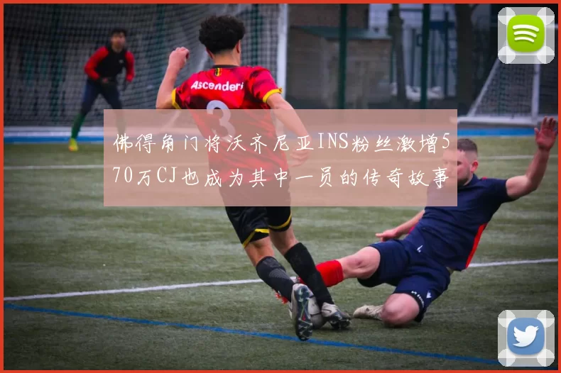 佛得角门将沃齐尼亚INS粉丝激增570万CJ也成为其中一员的传奇故事