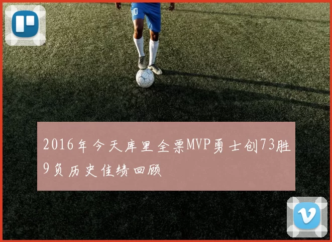 2016年今天库里全票MVP勇士创73胜9负历史佳绩回顾