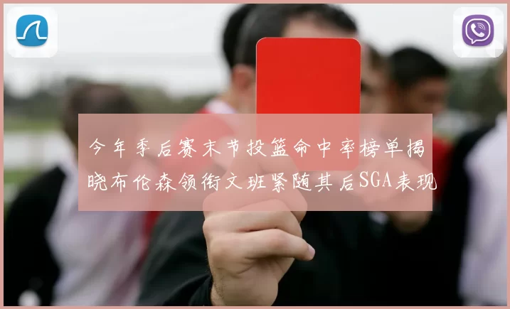 今年季后赛末节投篮命中率榜单揭晓布伦森领衔文班紧随其后SGA表现不俗