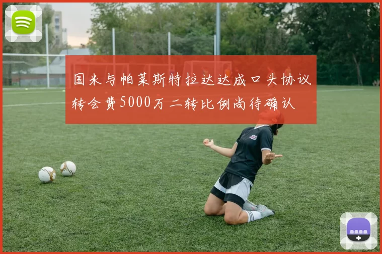 国米与帕莱斯特拉达达成口头协议转会费5000万二转比例尚待确认