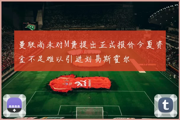 曼联尚未对M费提出正式报价今夏资金不足难以引进刘易斯霍尔