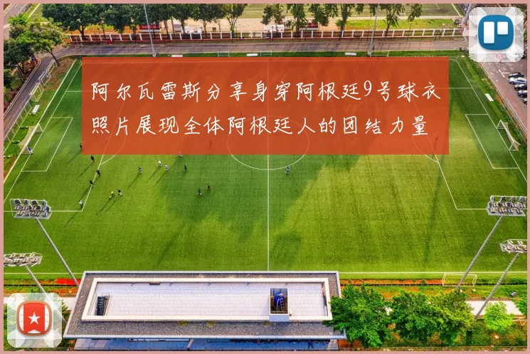 阿尔瓦雷斯分享身穿阿根廷9号球衣照片展现全体阿根廷人的团结力量