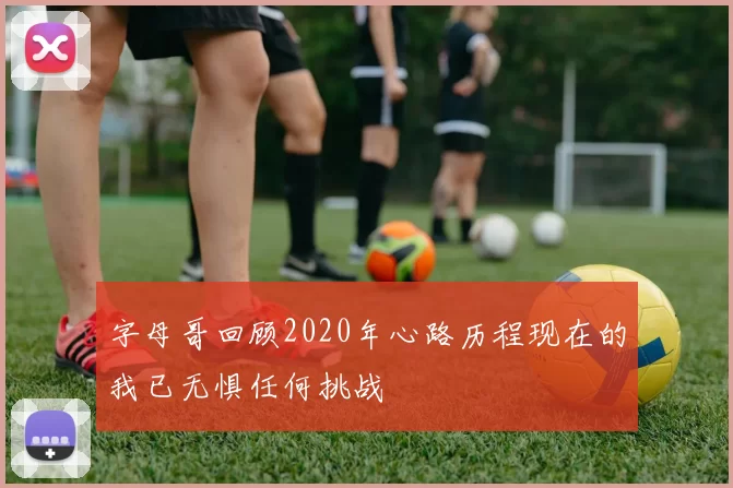 字母哥回顾2020年心路历程现在的我已无惧任何挑战