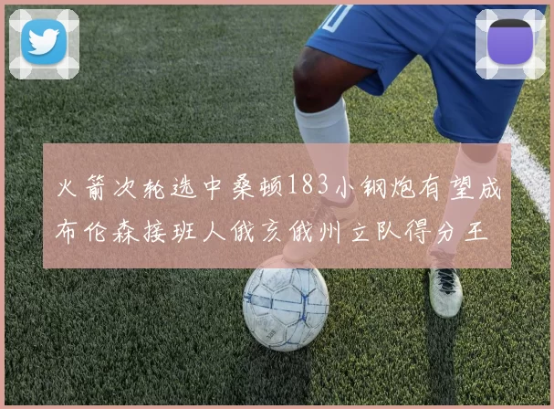 火箭次轮选中桑顿183小钢炮有望成布伦森接班人俄亥俄州立队得分王荣耀加身