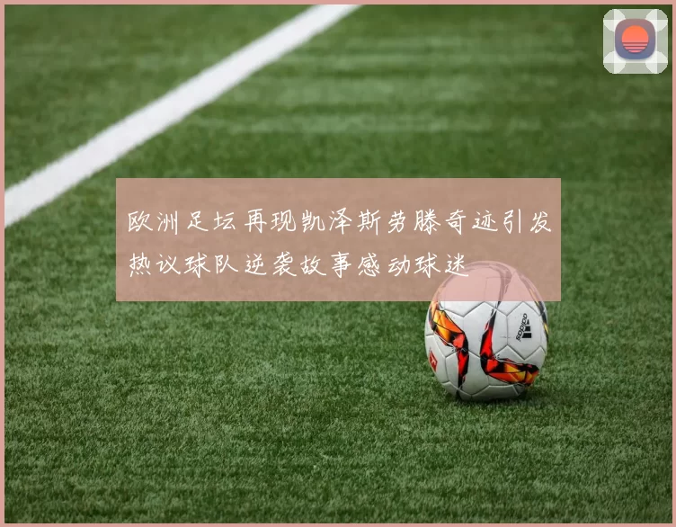 欧洲足坛再现凯泽斯劳滕奇迹引发热议球队逆袭故事感动球迷