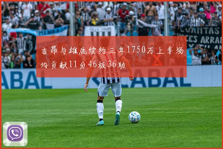 吉昂与雄鹿续约三年1750万上季场均贡献11分46板36助